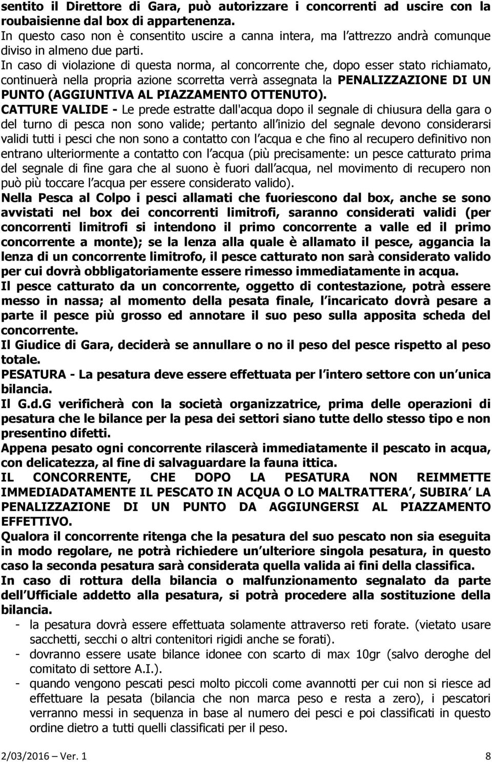 In caso di violazione di questa norma, al concorrente che, dopo esser stato richiamato, continuerà nella propria azione scorretta verrà assegnata la PENALIZZAZIONE DI UN PUNTO (AGGIUNTIVA AL