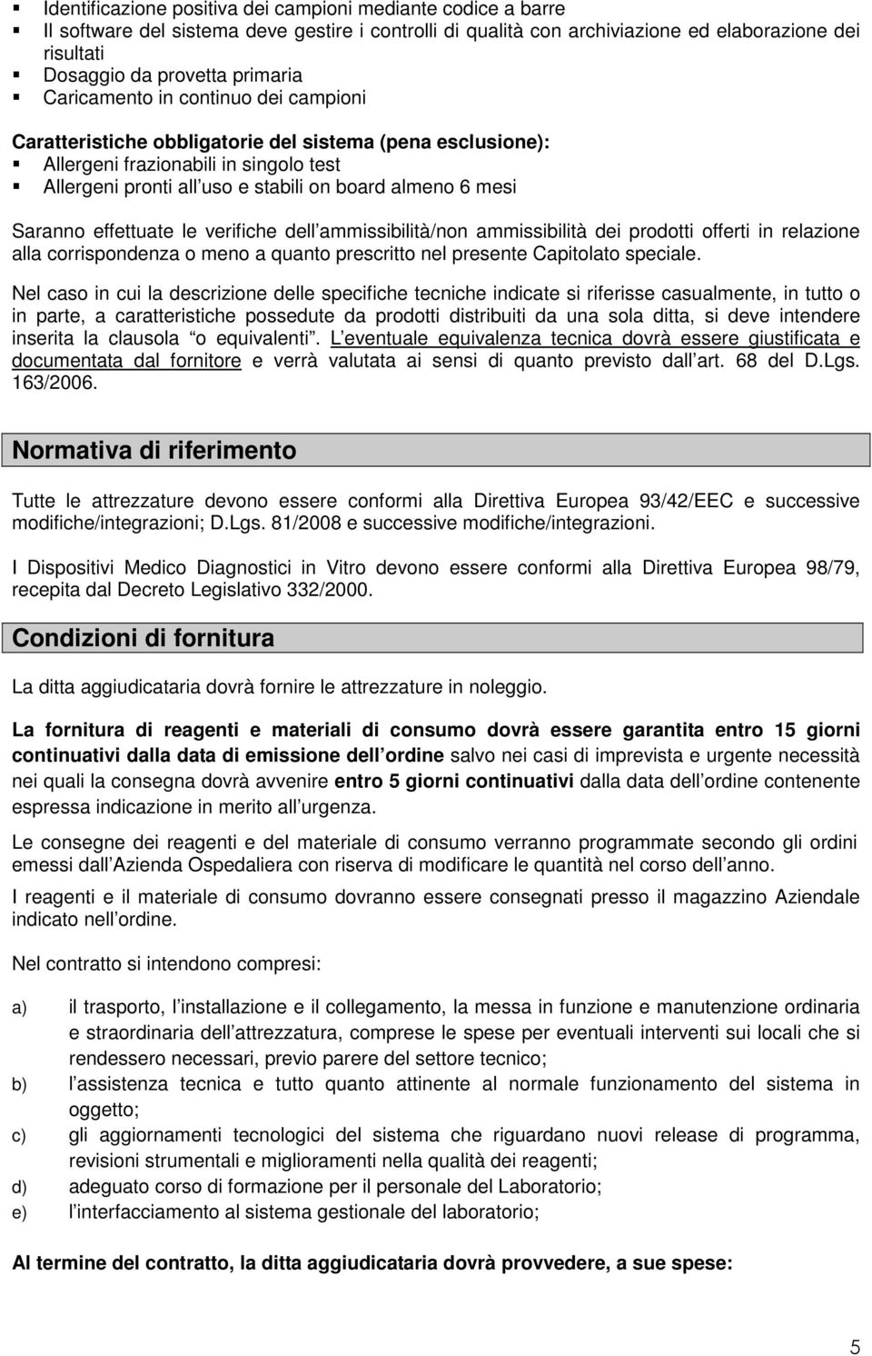 Saranno effettuate le verifiche dell ammissibilità/non ammissibilità dei prodotti offerti in relazione alla corrispondenza o meno a quanto prescritto nel presente Capitolato speciale.