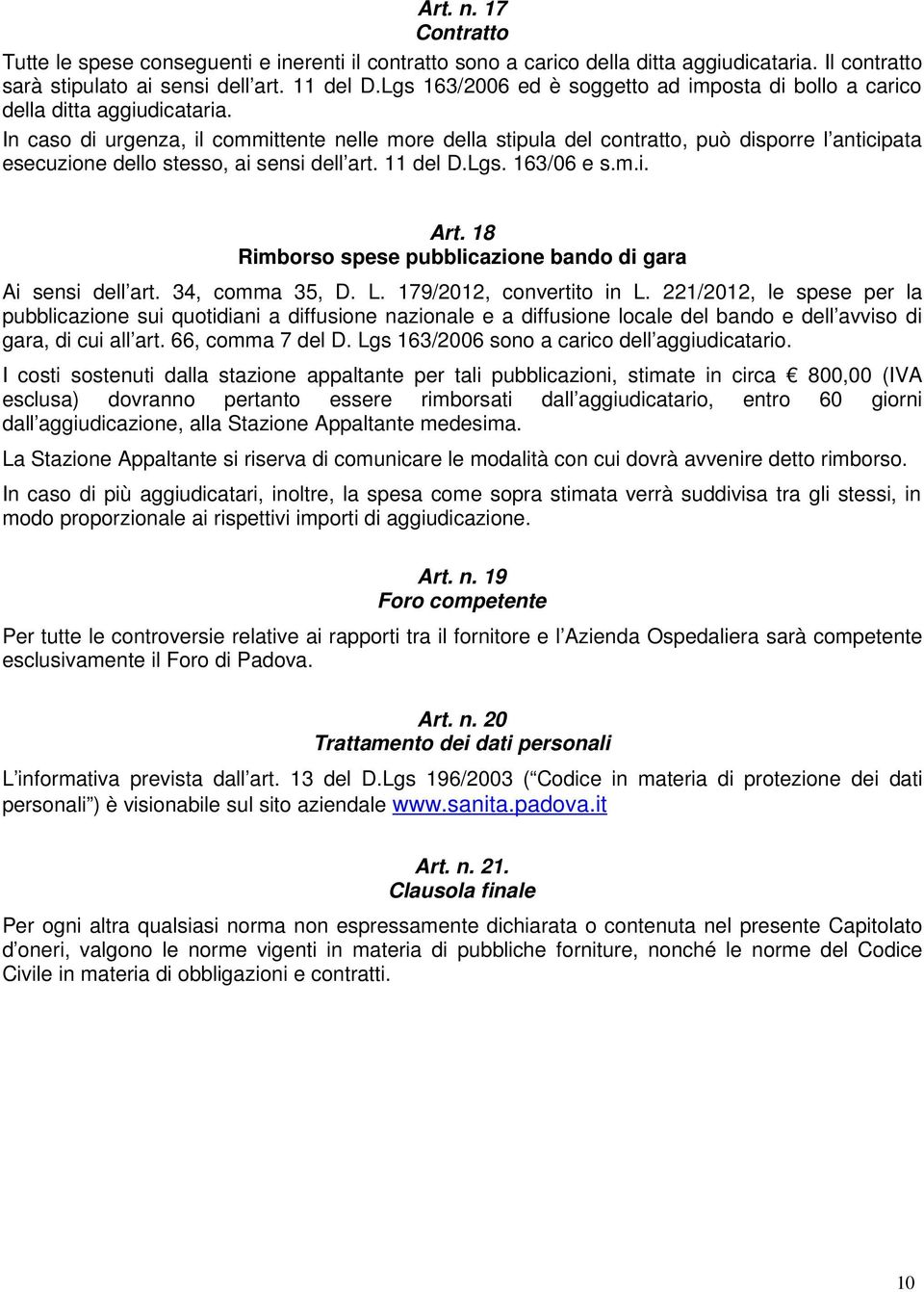 In caso di urgenza, il committente nelle more della stipula del contratto, può disporre l anticipata esecuzione dello stesso, ai sensi dell art. 11 del D.Lgs. 163/06 e s.m.i. Art.