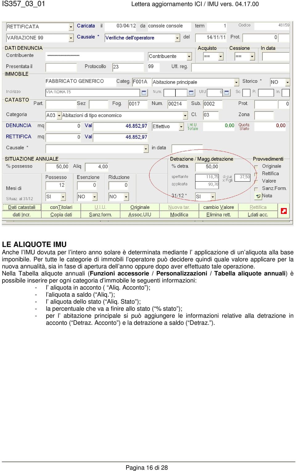 Nella Tabella aliquote annuali (Funzioni accessorie / Personalizzazioni / Tabella aliquote annuali) è possibile inserire per ogni categoria d immobile le seguenti informazioni: - l aliquota in