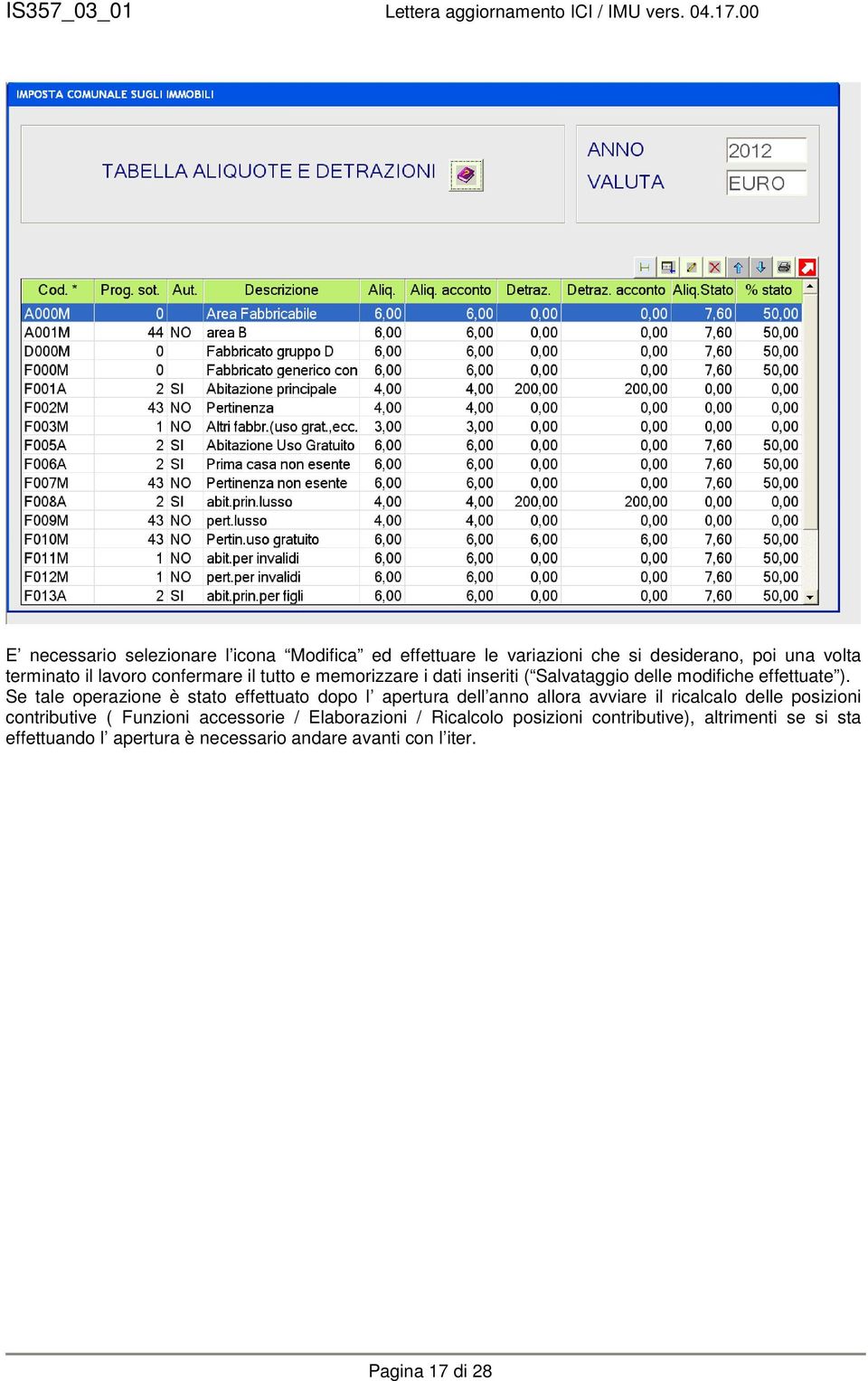 Se tale operazione è stato effettuato dopo l apertura dell anno allora avviare il ricalcalo delle posizioni contributive (