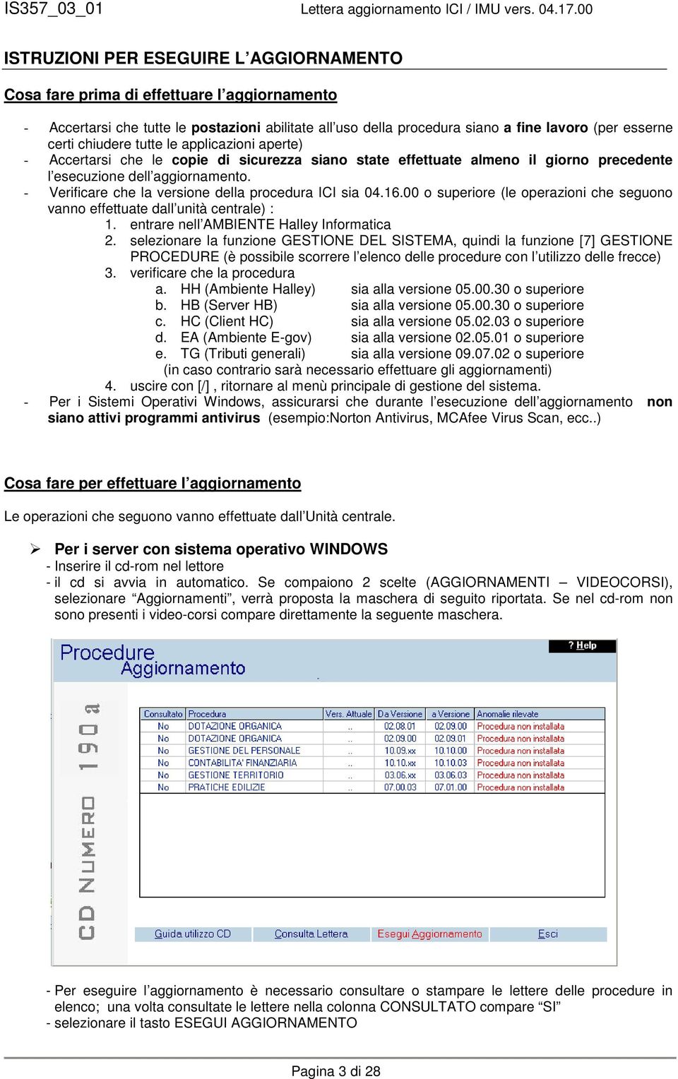 - Verificare che la versione della procedura ICI sia 04.16.00 o superiore (le operazioni che seguono vanno effettuate dall unità centrale) : 1. entrare nell AMBIENTE Halley Informatica 2.