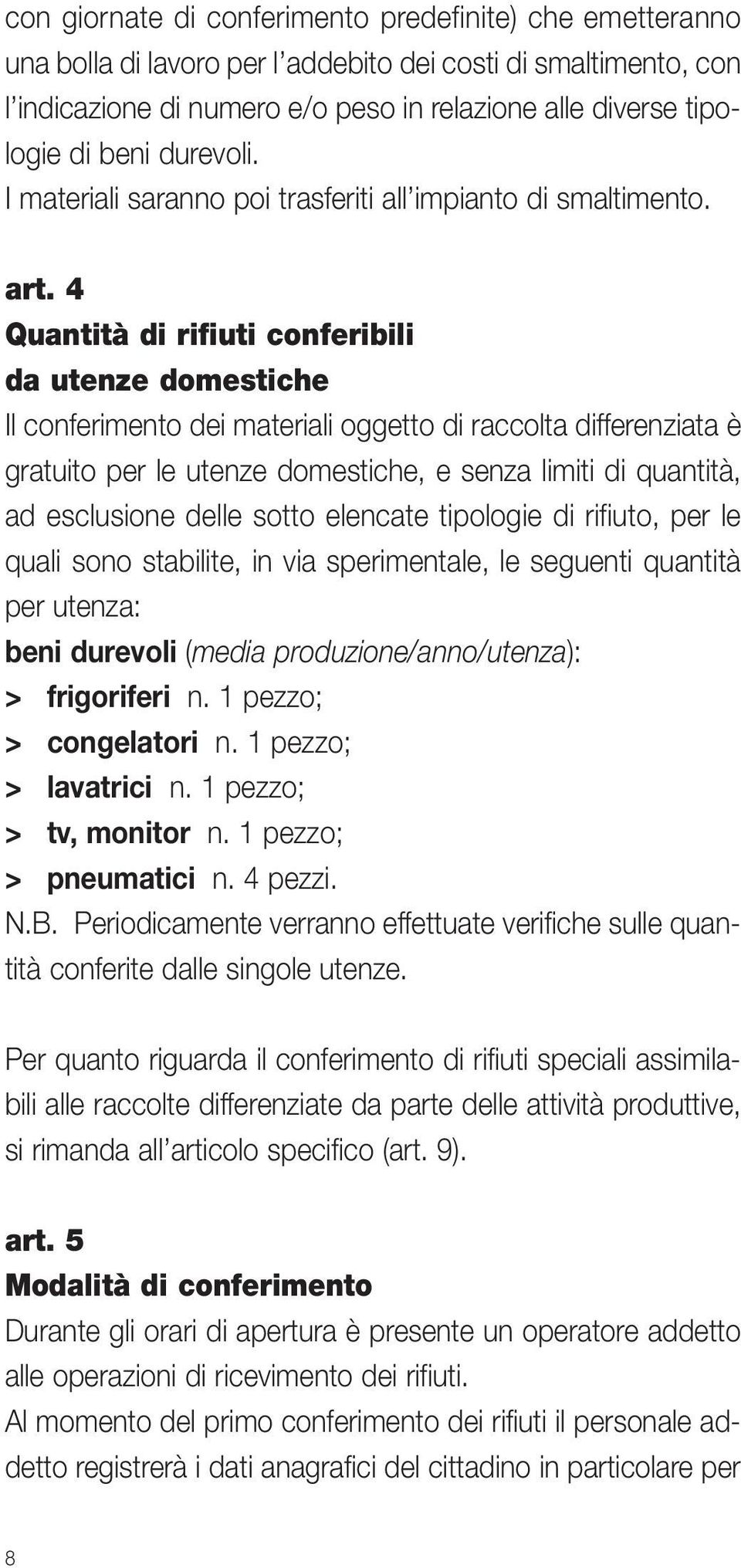 4 Quantità di rifiuti conferibili da utenze domestiche Il conferimento dei materiali oggetto di raccolta differenziata è gratuito per le utenze domestiche, e senza limiti di quantità, ad esclusione