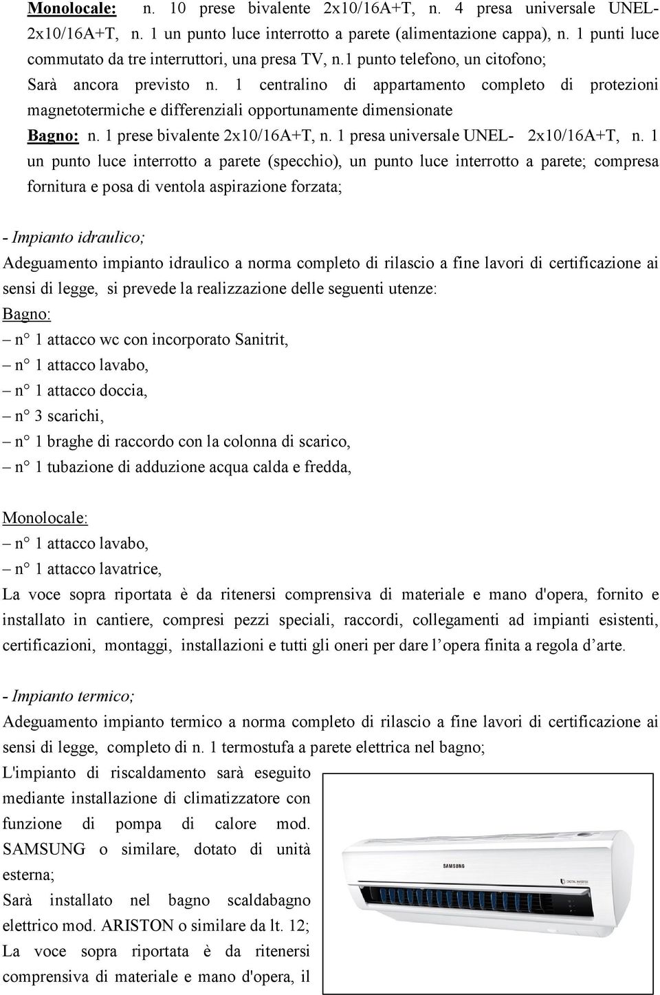 1 centralino di appartamento completo di protezioni magnetotermiche e differenziali opportunamente dimensionate Bagno: n. 1 prese bivalente 2x10/16A+T, n. 1 presa universale UNEL- 2x10/16A+T, n.