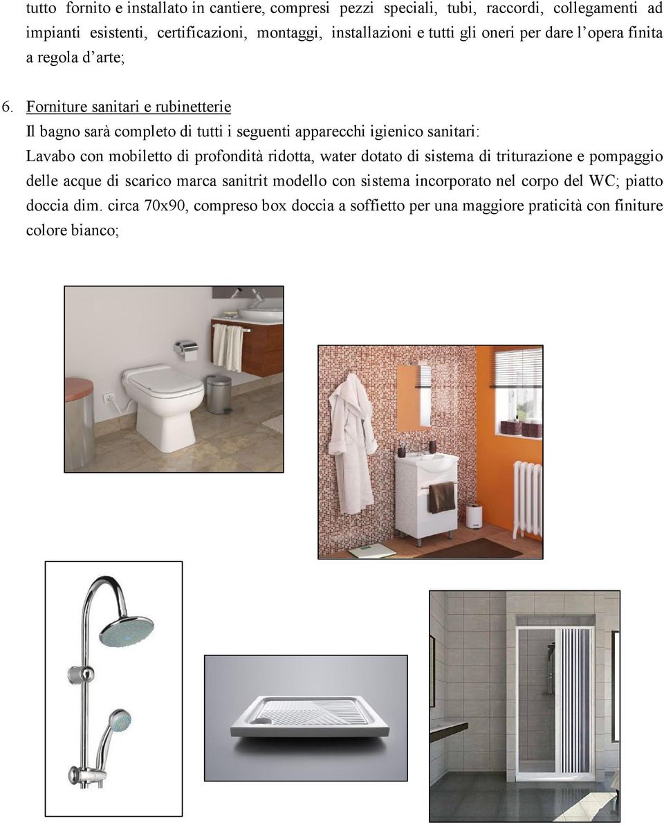 Forniture sanitari e rubinetterie Il bagno sarà completo di tutti i seguenti apparecchi igienico sanitari: Lavabo con mobiletto di profondità ridotta, water