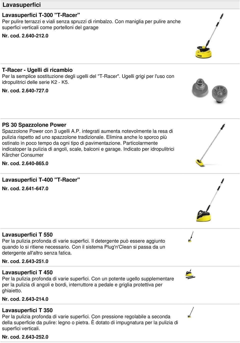 0 PS 30 Spazzolone Power Spazzolone Power con 3 ugelli A.P. integrati aumenta notevolmente la resa di pulizia rispetto ad uno spazzolone tradizionale.