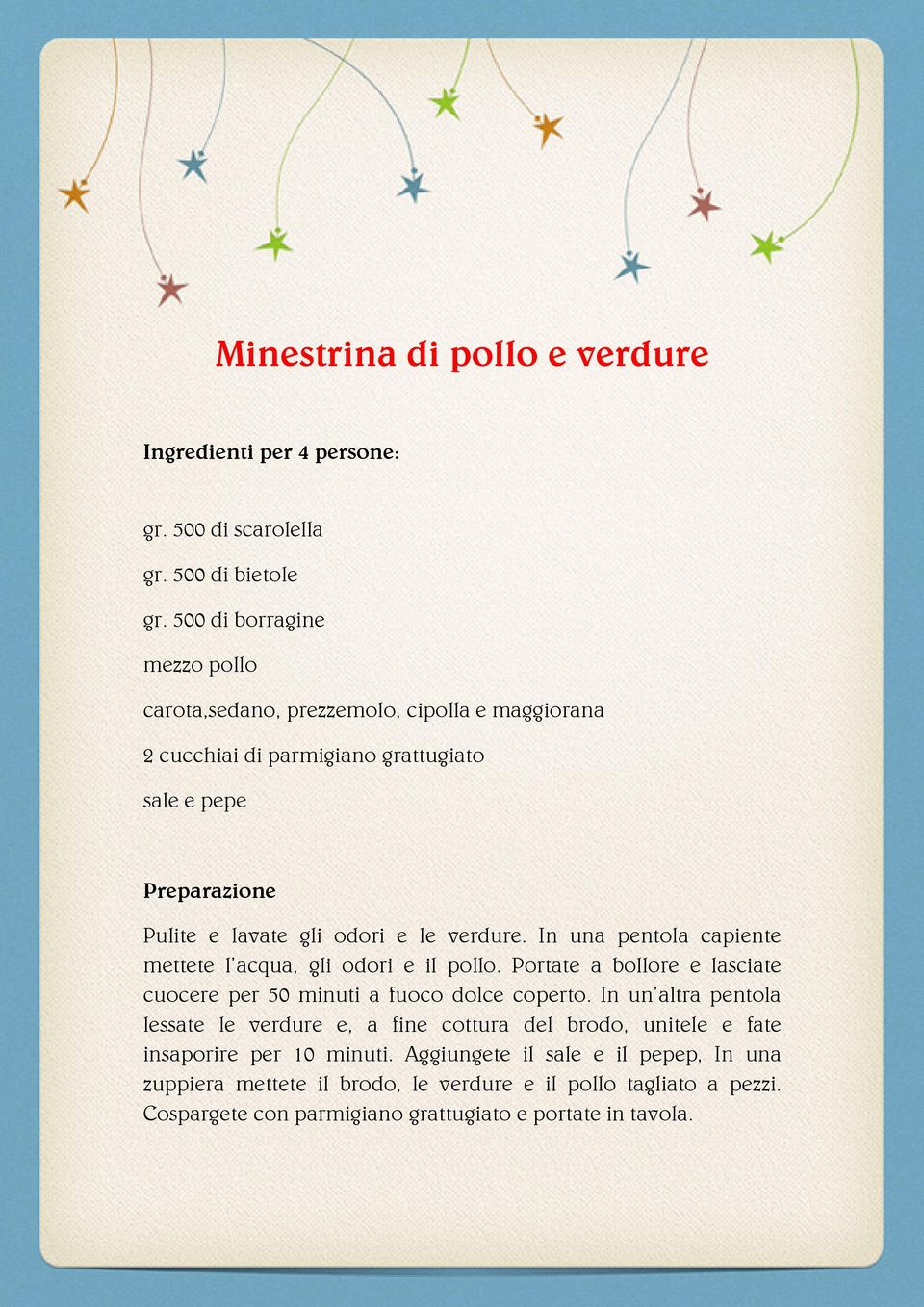 e le verdure. In una pentola capiente mettete l acqua, gli odori e il pollo. Portate a bollore e lasciate cuocere per 50 minuti a fuoco dolce coperto.