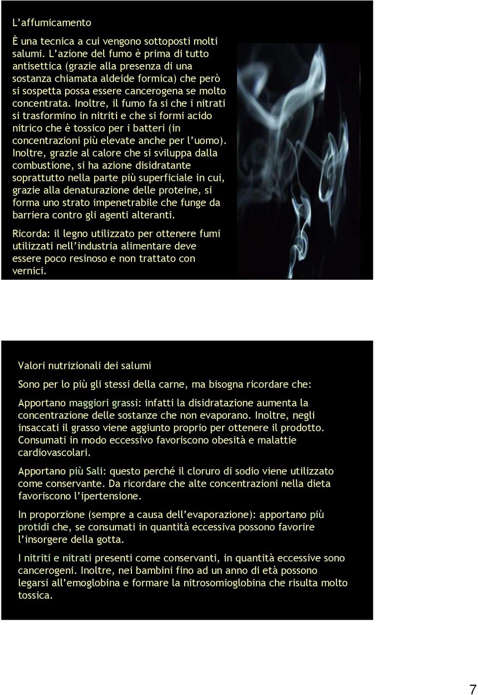 Inoltre, il fumo fa si che i nitrati si trasformino in nitriti e che si formi acido nitrico che è tossico per i batteri (in concentrazioni più elevate anche per l uomo).