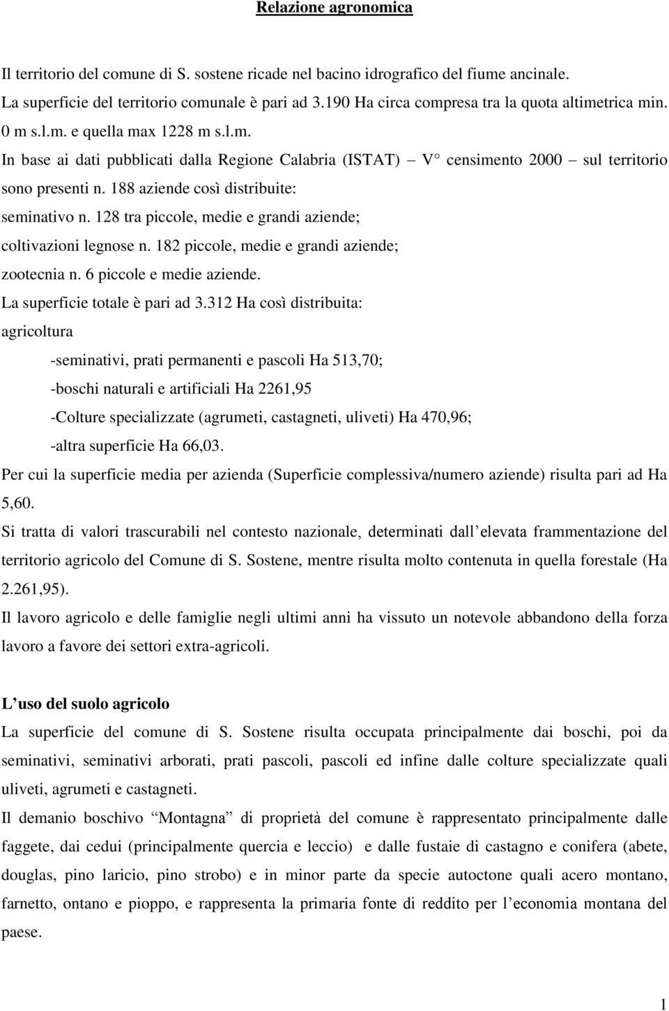 188 aziende così distribuite: seminativo n. 128 tra piccole, medie e grandi aziende; coltivazioni legnose n. 182 piccole, medie e grandi aziende; zootecnia n. 6 piccole e medie aziende.