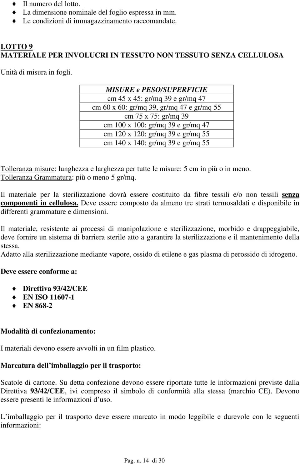 MISURE e PESO/SUPERFICIE cm 45 x 45: gr/mq 39 e gr/mq 47 cm 60 x 60: gr/mq 39, gr/mq 47 e gr/mq 55 cm 75 x 75: gr/mq 39 cm 100 x 100: gr/mq 39 e gr/mq 47 cm 120 x 120: gr/mq 39 e gr/mq 55 cm 140 x