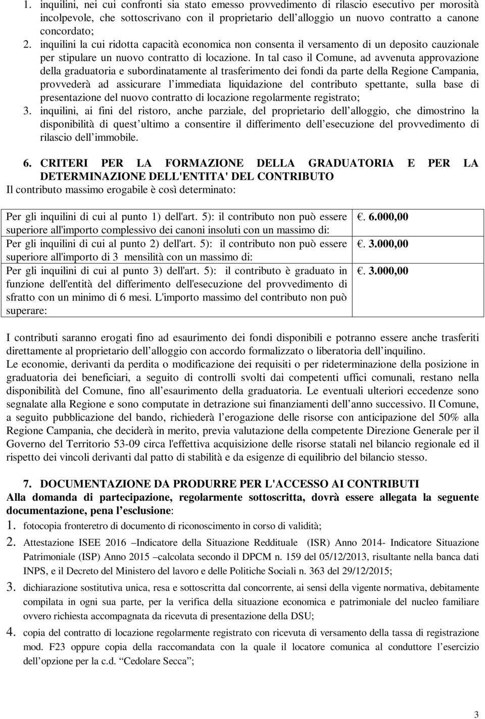 In tal caso il Comune, ad avvenuta approvazione della graduatoria e subordinatamente al trasferimento dei fondi da parte della Regione Campania, provvederà ad assicurare l immediata liquidazione del