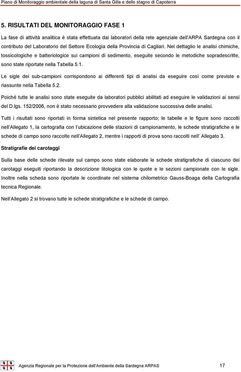 Nel dettaglio le analisi chimiche, tossicologiche e batteriologice sui campioni di sedimento, eseguite secondo le metodiche sopradescritte, sono state riportate nella Tabella 5.1.