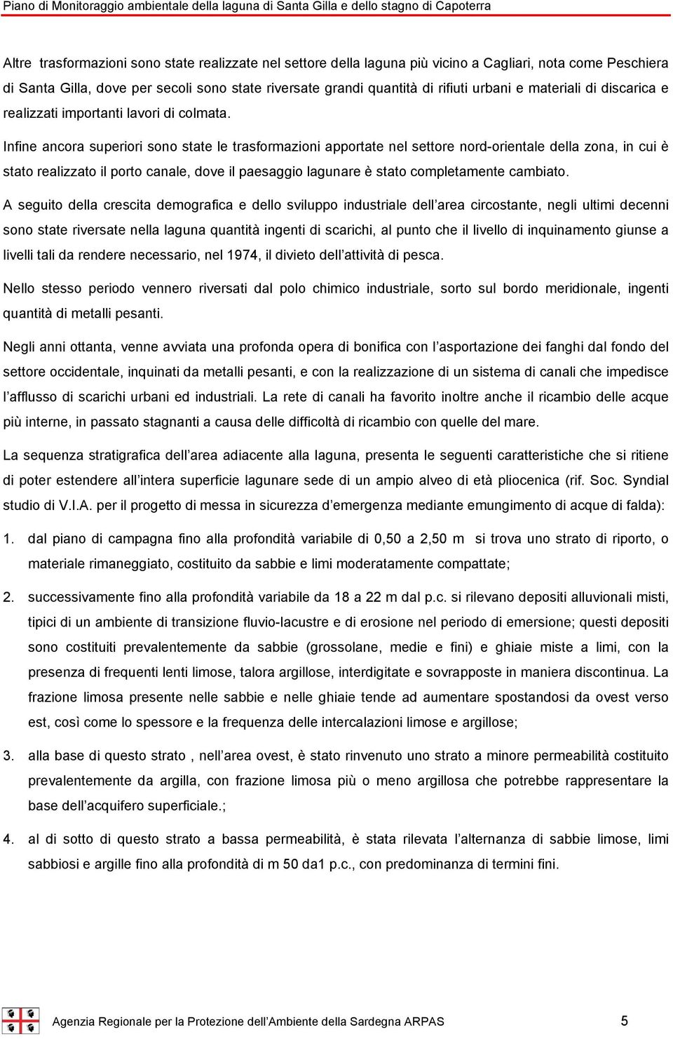 Infine ancora superiori sono state le trasformazioni apportate nel settore nord-orientale della zona, in cui è stato realizzato il porto canale, dove il paesaggio lagunare è stato completamente