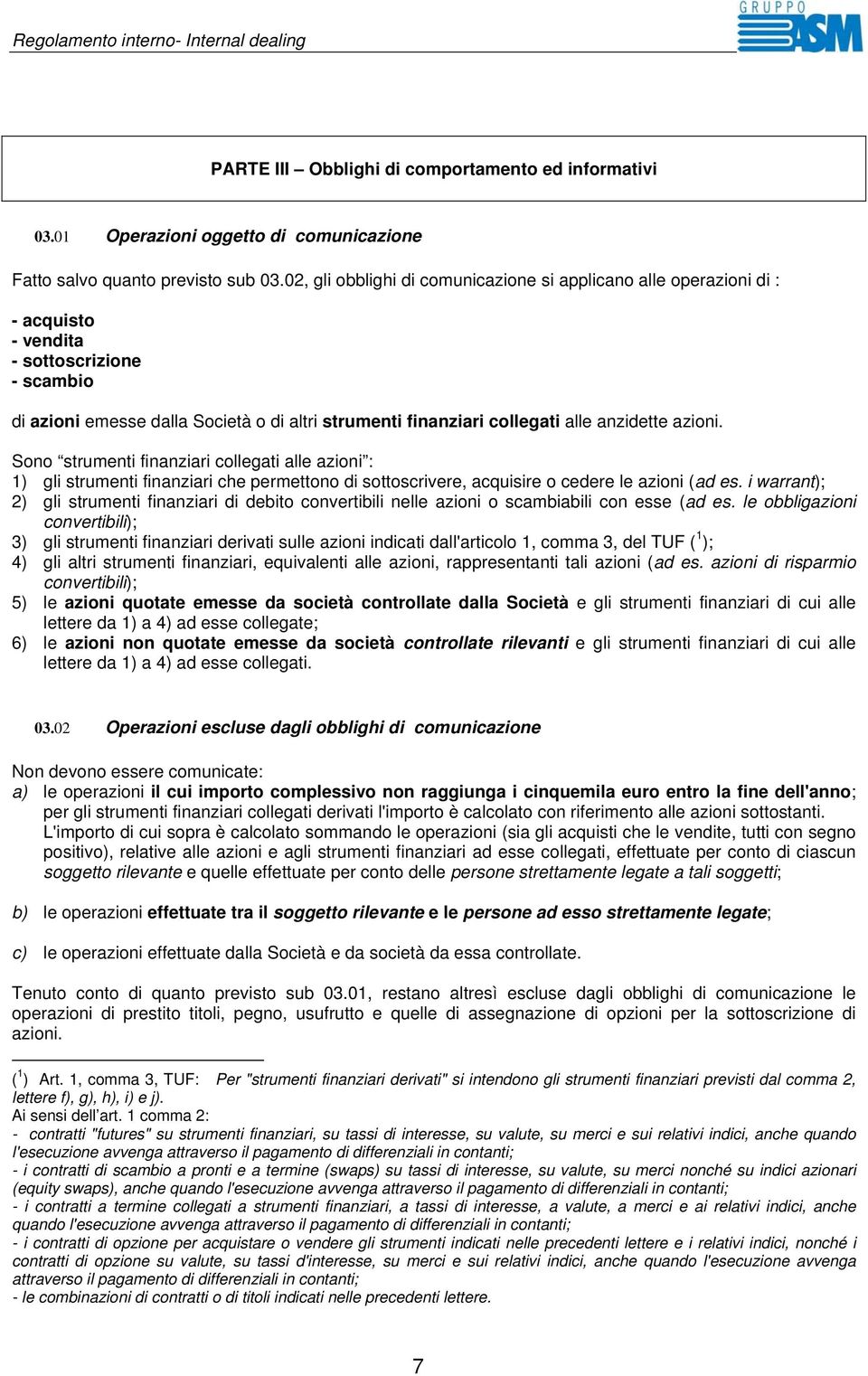 anzidette azioni. Sono strumenti finanziari collegati alle azioni : 1) gli strumenti finanziari che permettono di sottoscrivere, acquisire o cedere le azioni (ad es.