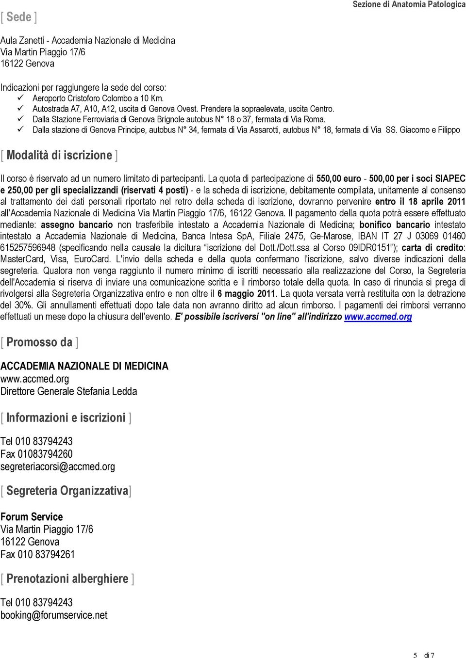 Dalla stazione di Principe, autobus N 34, fermata di Via Assarotti, autobus N 18, fermata di Via SS.