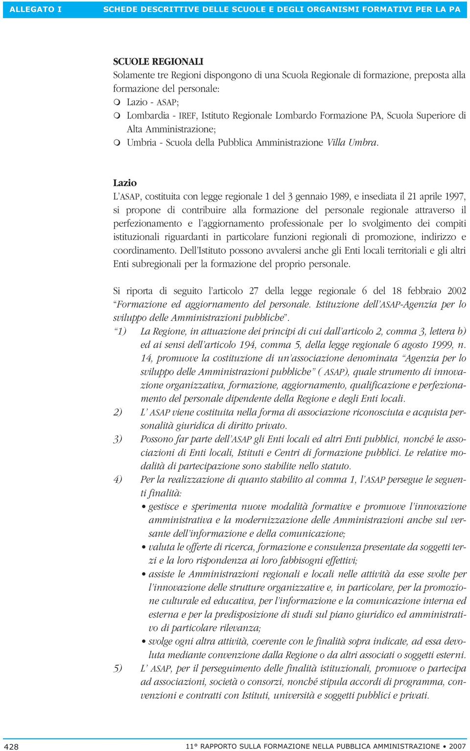 Lazio L ASAP, costituita con legge regionale 1 del 3 gennaio 1989, e insediata il 21 aprile 1997, si propone di contribuire alla formazione del personale regionale attraverso il perfezionamento e l