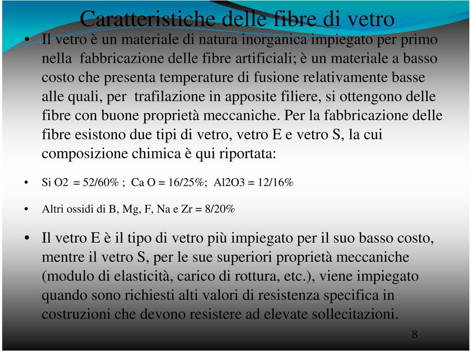 Per la fabbricazione delle fibre esistono due tipi di vetro, vetro E e vetro S, la cui composizione chimica è qui riportata: Si O2 = 52/60% ; Ca O = 16/25%; Al2O3 = 12/16% Altri ossidi di B, Mg, F,