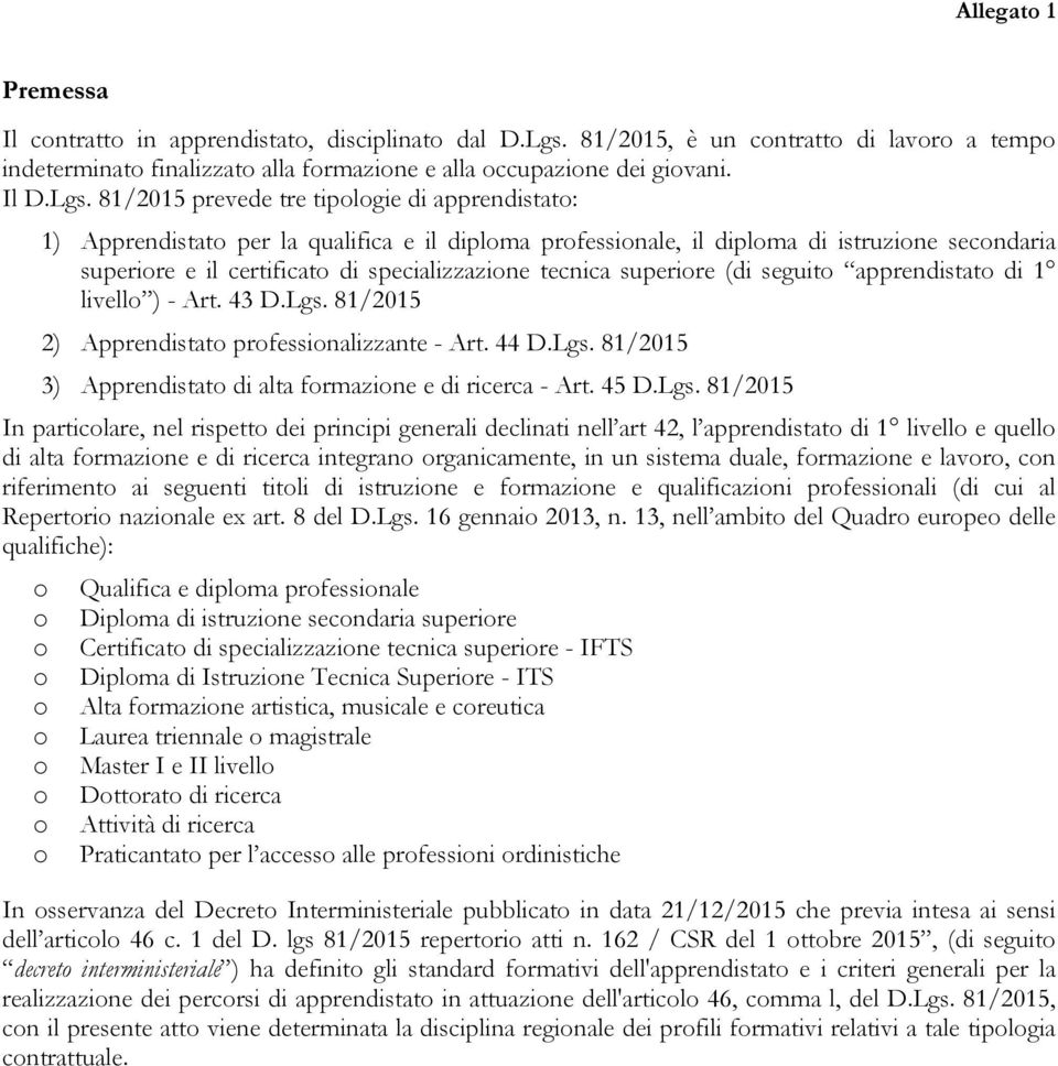 81/2015 prevede tre tiplgie di apprendistat: 1) Apprendistat per la qualifica e il diplma prfessinale, il diplma di istruzine secndaria superire e il certificat di specializzazine tecnica superire