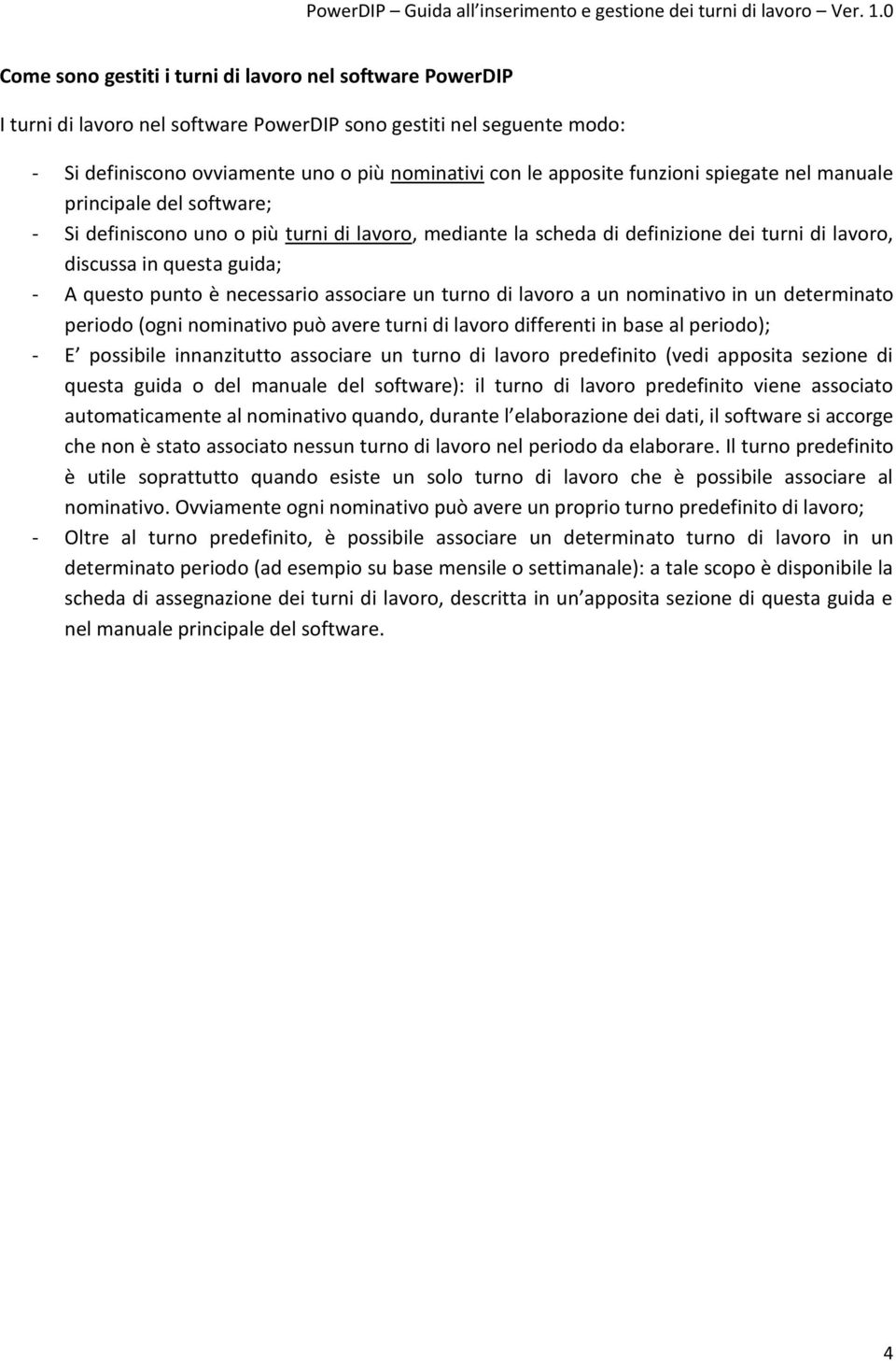 necessario associare un turno di lavoro a un nominativo in un determinato periodo (ogni nominativo può avere turni di lavoro differenti in base al periodo); - E possibile innanzitutto associare un