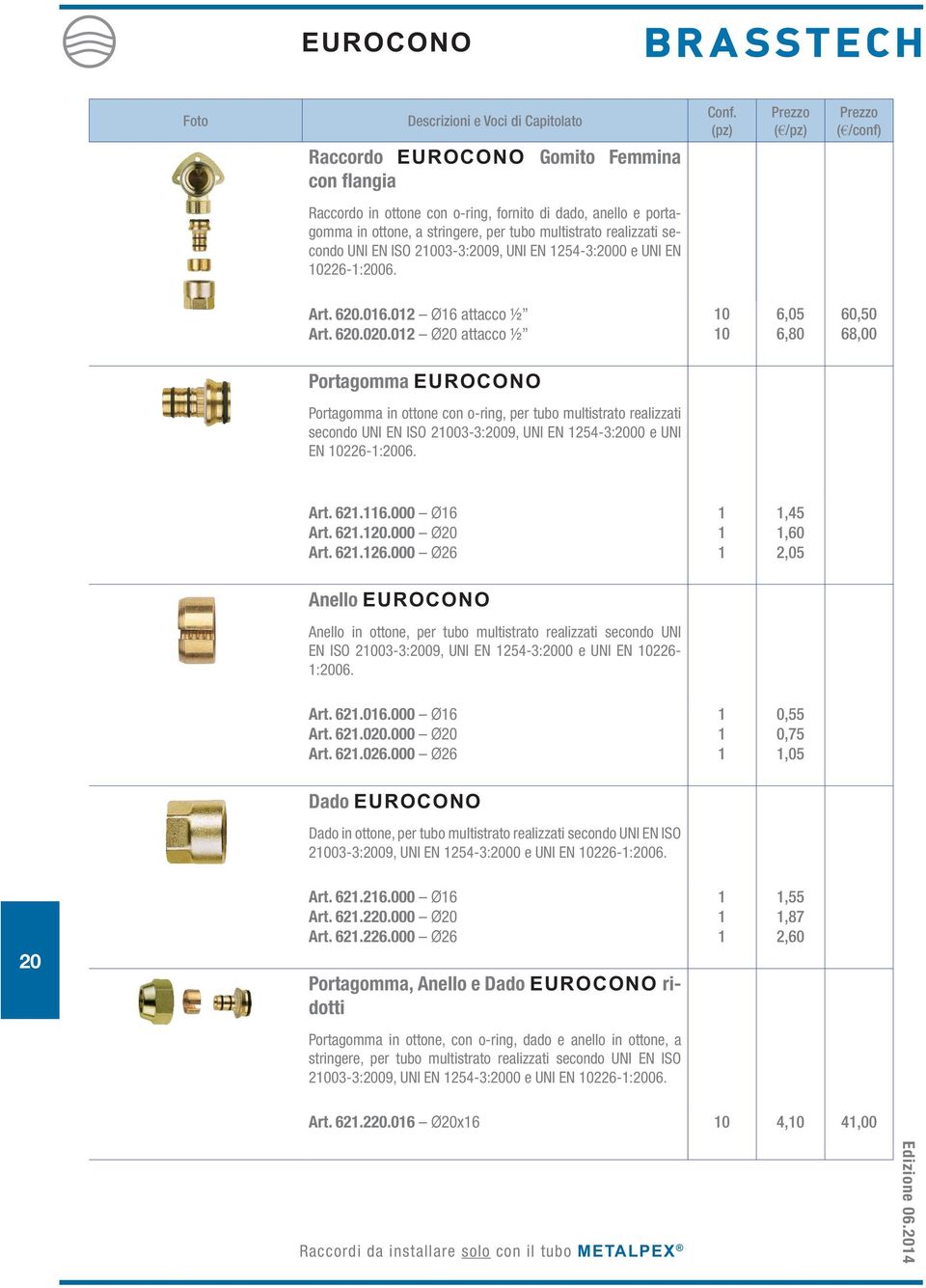 Art. 6.6.000 Ø6 Art. 6.0.000 Ø0 Art. 6.6.000 Ø6,4,60,0 Anello EUROCONO Anello in ottone, per tubo multistrato realizzati secondo UNI EN ISO 03-3:009, UNI EN 4-3:000 e UNI EN 6- :006.