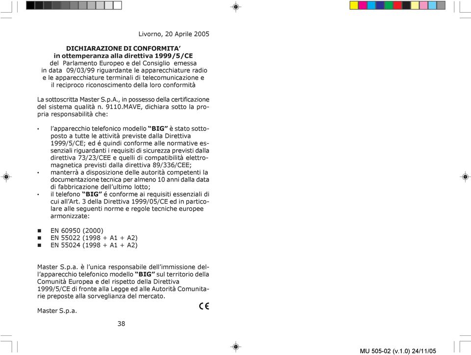 MAVE, dichiara sotto la propria responsabilità che: l apparecchio telefonico modello BIG è stato sottoposto a tutte le attività previste dalla Direttiva 1999/5/CE; ed é quindi conforme alle normative