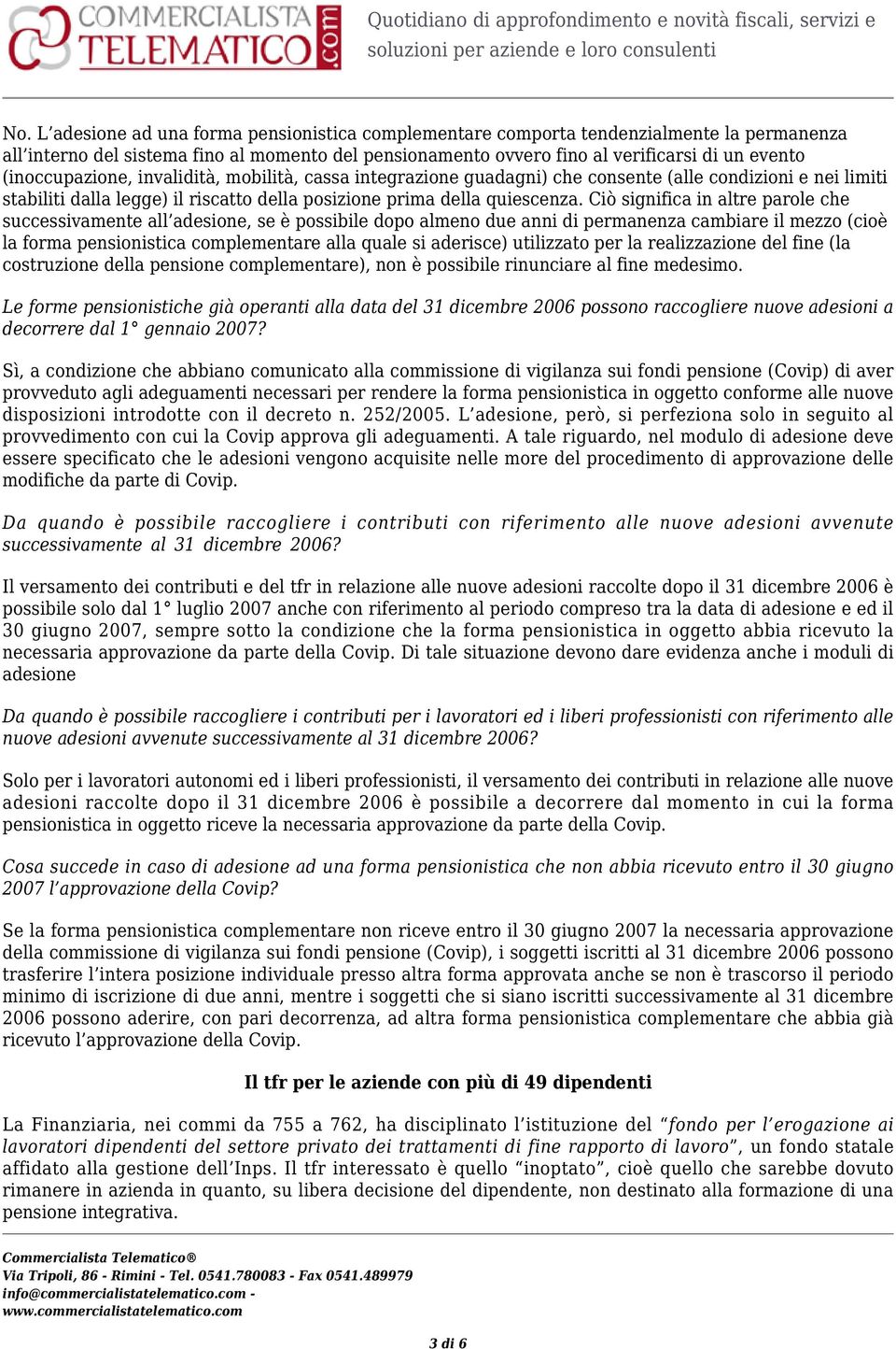 Ciò significa in altre parole che successivamente all adesione, se è possibile dopo almeno due anni di permanenza cambiare il mezzo (cioè la forma pensionistica complementare alla quale si aderisce)