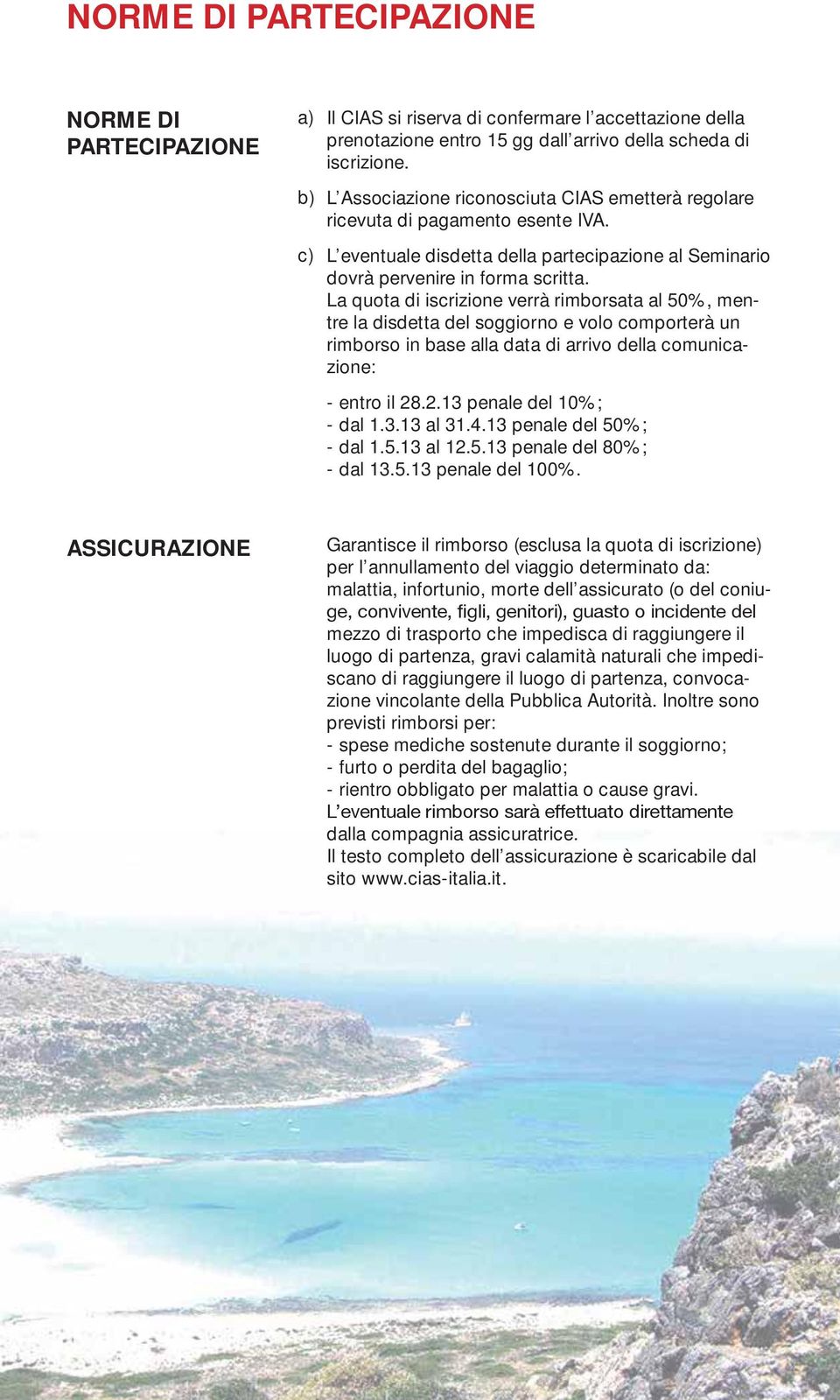 La quota di iscrizione verrà rimborsata al 50%, mentre la disdetta del soggiorno e volo comporterà un rimborso in base alla data di arrivo della comunicazione: - entro il 28.2.13 penale del 10%; - dal 1.