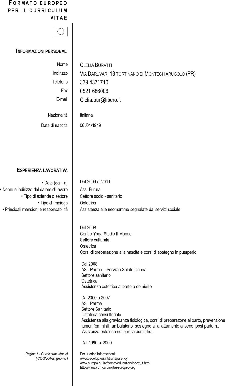 Futura Tipo di azienda o settore Settore socio - sanitario Tipo di impiego Ostetrica Principali mansioni e responsabilità Assistenza alle neomamme segnalate dai servizi sociale Dal 2008 Centro Yoga