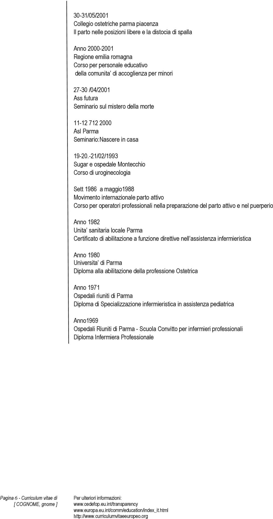 -21/02/1993 Sugar e ospedale Montecchio Corso di uroginecologia Sett 1986 a maggio1988 Movimento internazionale parto attivo Corso per operatori professionali nella preparazione del parto attivo e