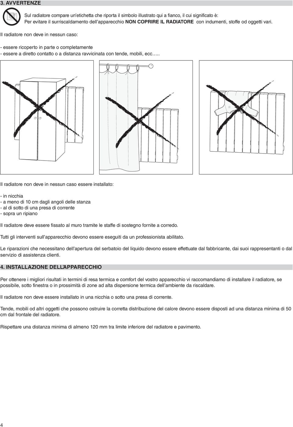 . Il radiatore non deve in nessun caso essere installato: - in nicchia - a meno di 10 cm dagli angoli delle stanza - al di sotto di una presa di corrente - sopra un ripiano Il radiatore deve essere