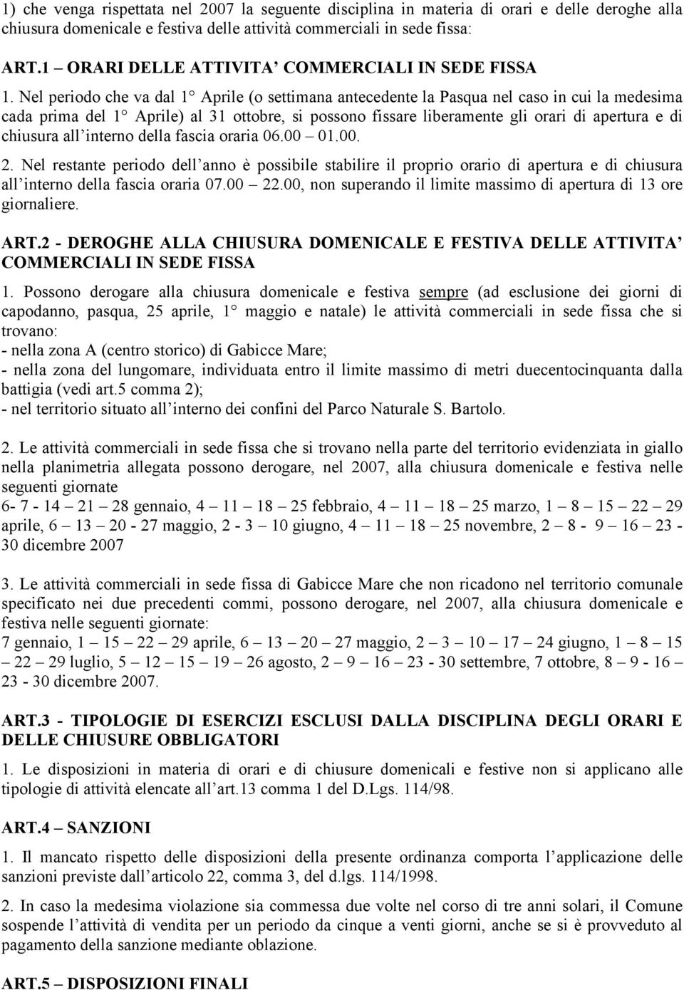 Nel periodo che va dal 1 Aprile (o settimana antecedente la Pasqua nel caso in cui la medesima cada prima del 1 Aprile) al 31 ottobre, si possono fissare liberamente gli orari di apertura e di