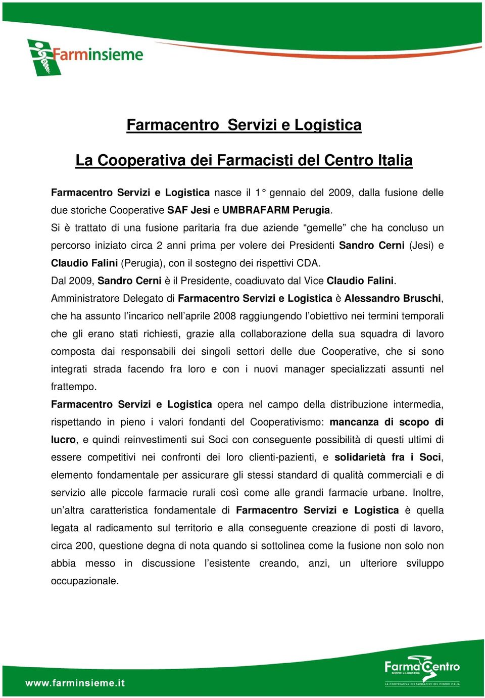 Si è trattato di una fusione paritaria fra due aziende gemelle che ha concluso un percorso iniziato circa 2 anni prima per volere dei Presidenti Sandro Cerni (Jesi) e Claudio Falini (Perugia), con il