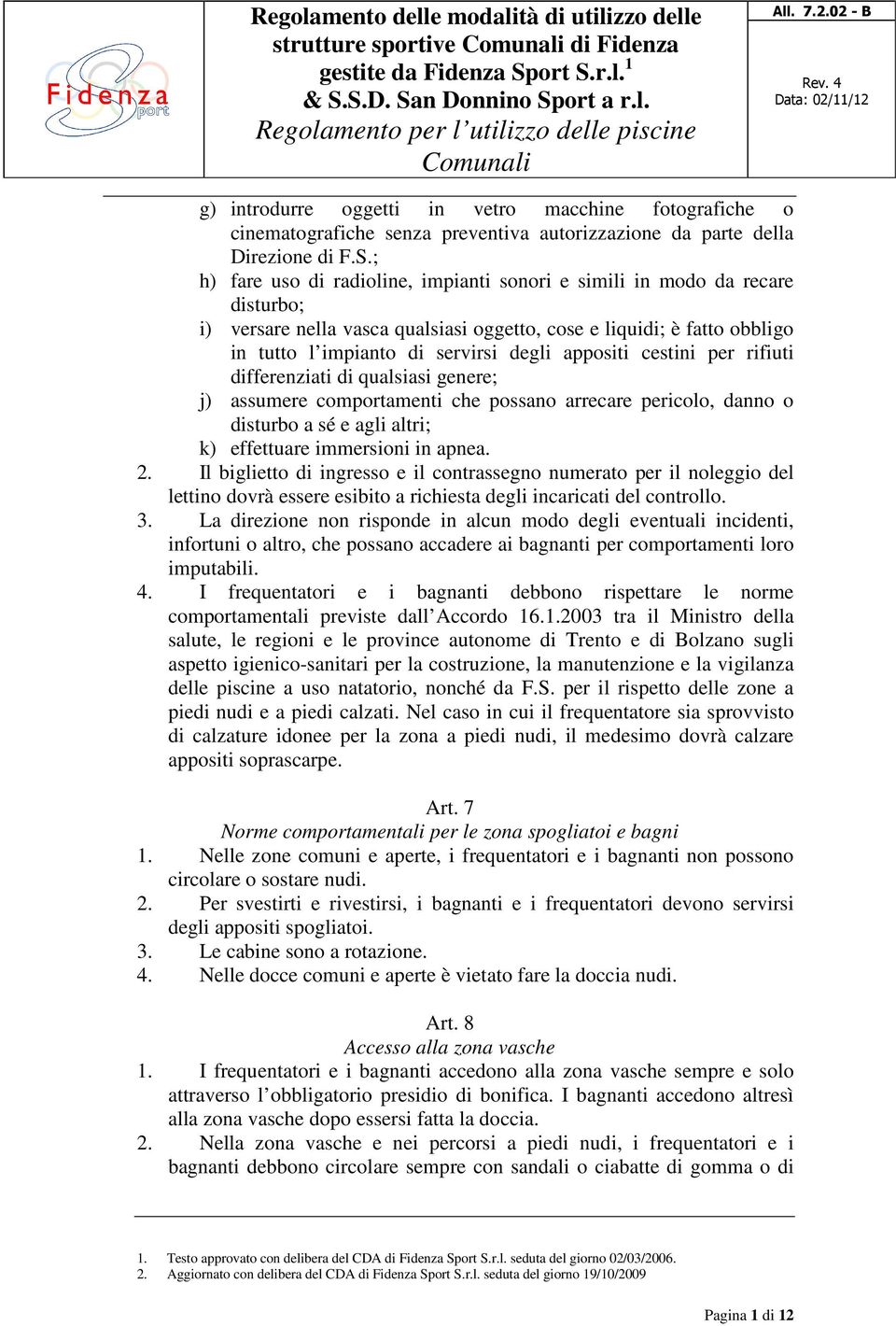 appositi cestini per rifiuti differenziati di qualsiasi genere; j) assumere comportamenti che possano arrecare pericolo, danno o disturbo a sé e agli altri; k) effettuare immersioni in apnea. 2.