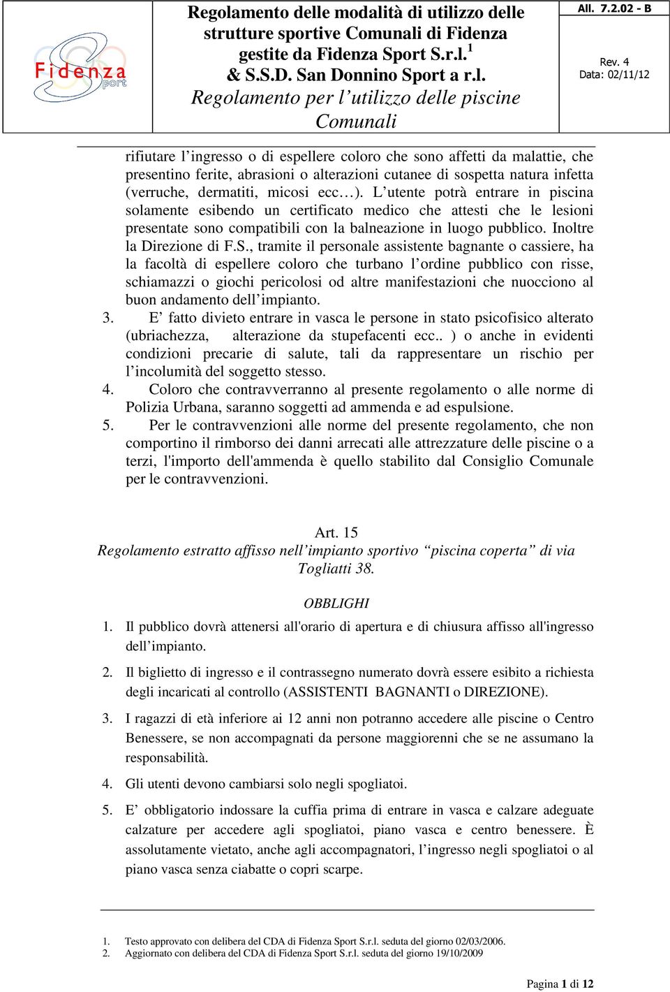 , tramite il personale assistente bagnante o cassiere, ha la facoltà di espellere coloro che turbano l ordine pubblico con risse, schiamazzi o giochi pericolosi od altre manifestazioni che nuocciono