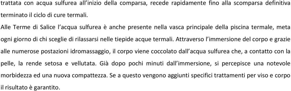 Attraverso l immersione del corpo e grazie alle numerose postazioni idromassaggio, il corpo viene coccolato dall acqua sulfurea che, a contatto con la pelle, la rende setosa