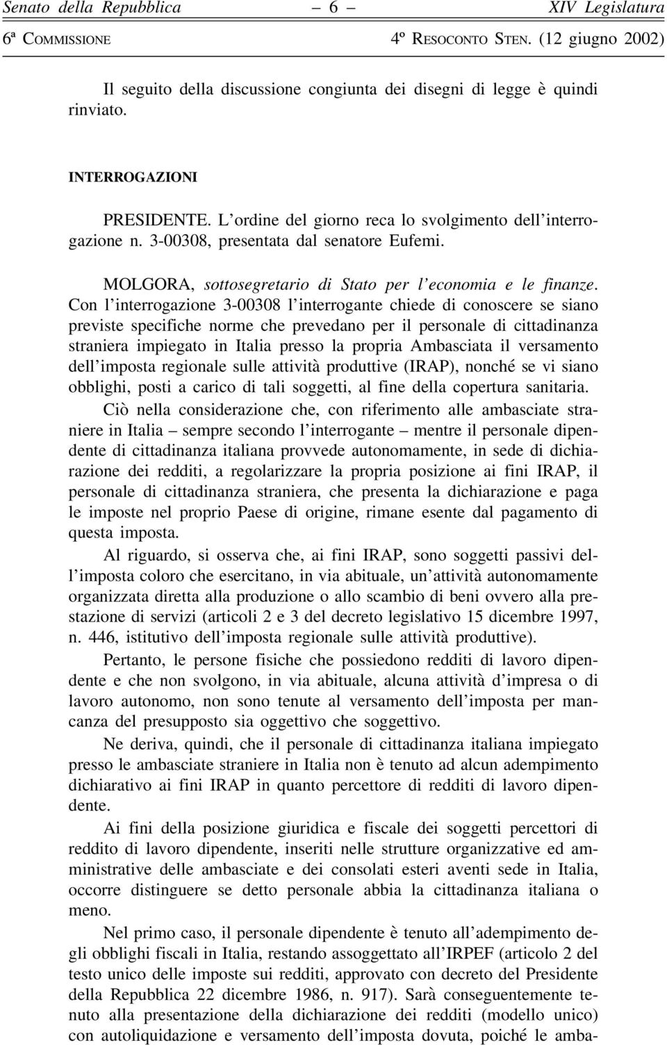 Con l interrogazione 3-00308 l interrogante chiede di conoscere se siano previste specifiche norme che prevedano per il personale di cittadinanza straniera impiegato in Italia presso la propria