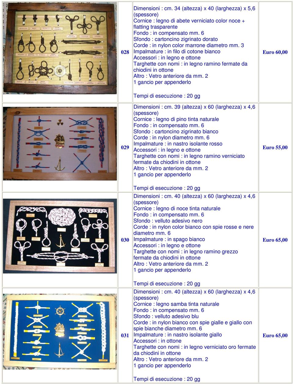 3 Impalmature : in filo di cotone bianco Accessori : in legno e Targhette con nomi : in legno ramino fermate da chiodini in Euro 60,00 029 Dimensioni : cm.