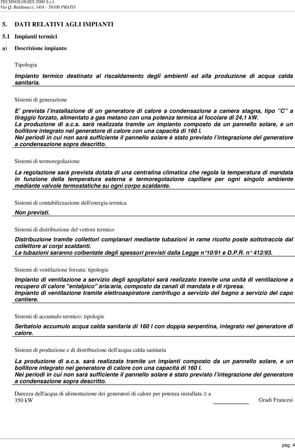 Sistemi di generazione E prevista l installazione di un generatore di calore a condensazione a camera stagna, tipo C a tiraggio forzato, alimentato a gas metano con una potenza termica al focolare di