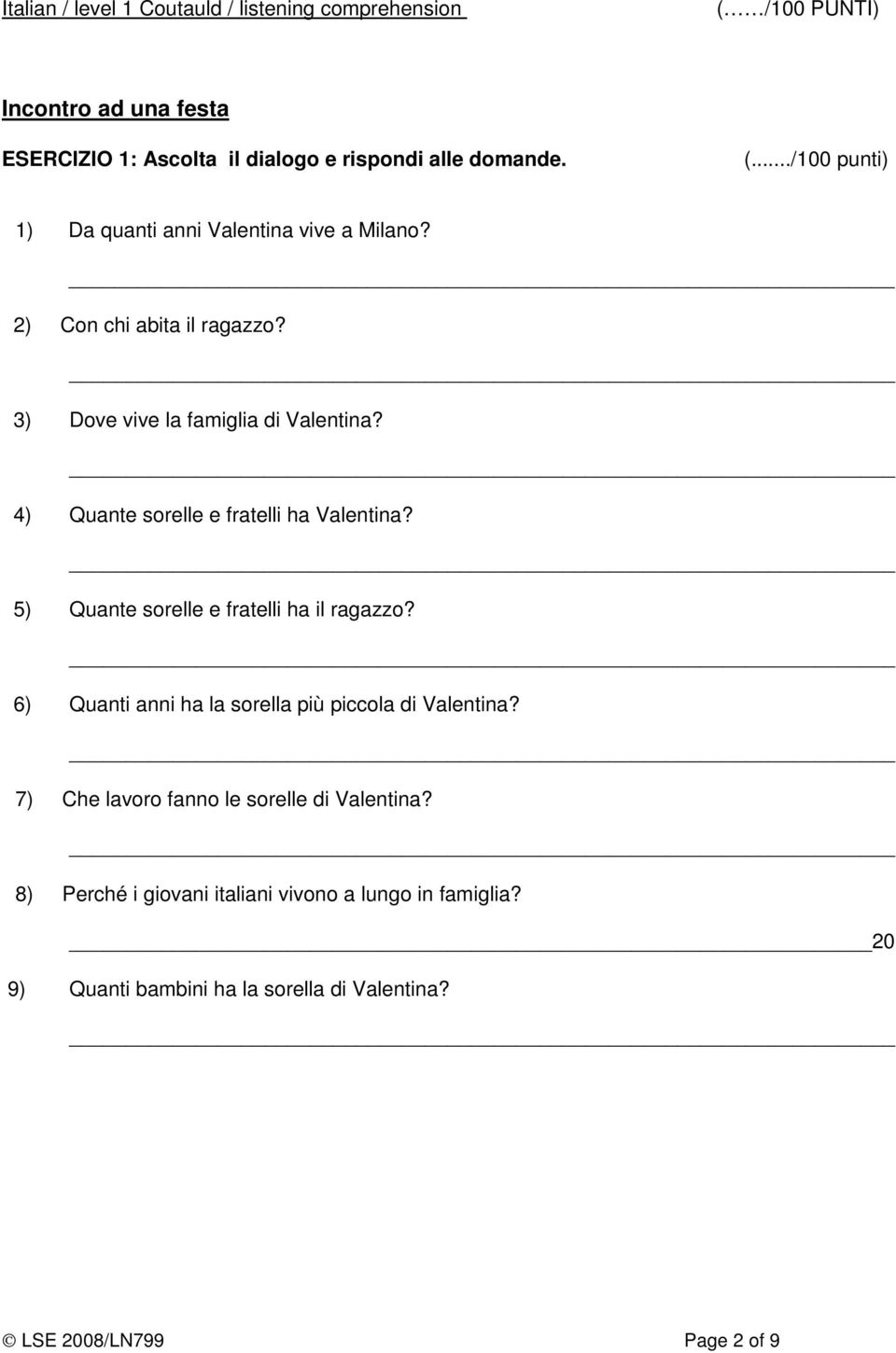 5) Quante sorelle e fratelli ha il ragazzo? 6) Quanti anni ha la sorella più piccola di Valentina? 7) Che lavoro fanno le sorelle di Valentina?