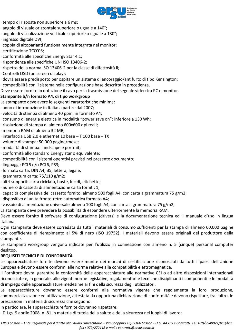 1; rispondenza alle specifiche UNI ISO 13406-2; rispetto della norma ISO 13406-2 per la classe di difettosità II; Controlli OSD (on screen display); dovrà essere predisposto per ospitare un sistema