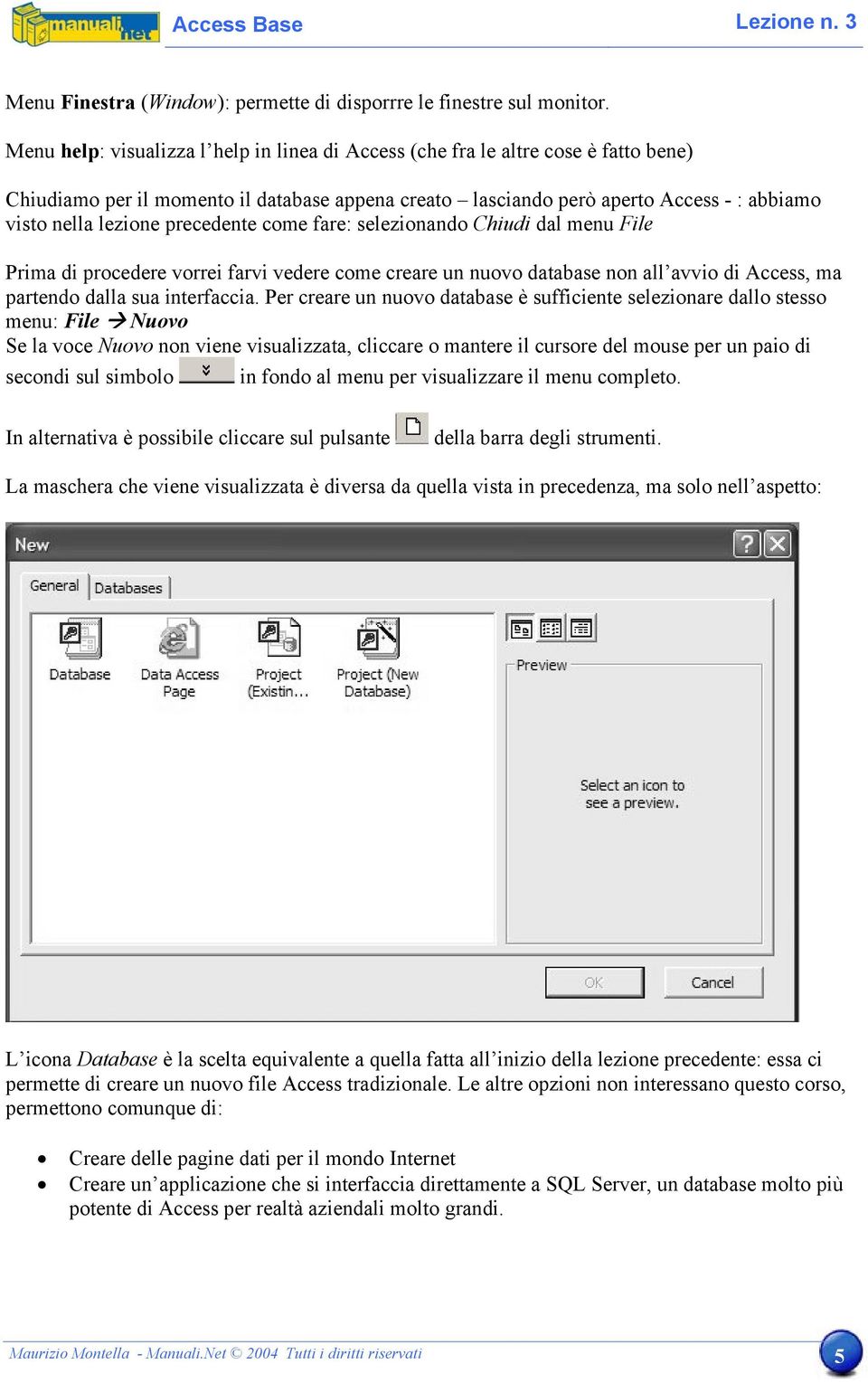 precedente come fare: selezionando Chiudi dal menu File Prima di procedere vorrei farvi vedere come creare un nuovo database non all avvio di Access, ma partendo dalla sua interfaccia.