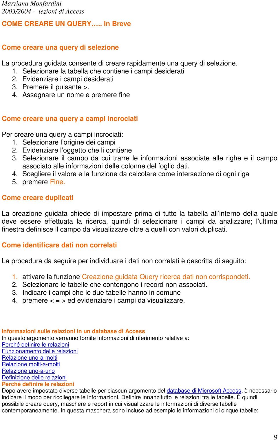 Assegnare un nome e premere fine Come creare una query a campi incrociati Per creare una query a campi incrociati: 1. Selezionare l origine dei campi 2. Evidenziare l oggetto che li contiene 3.