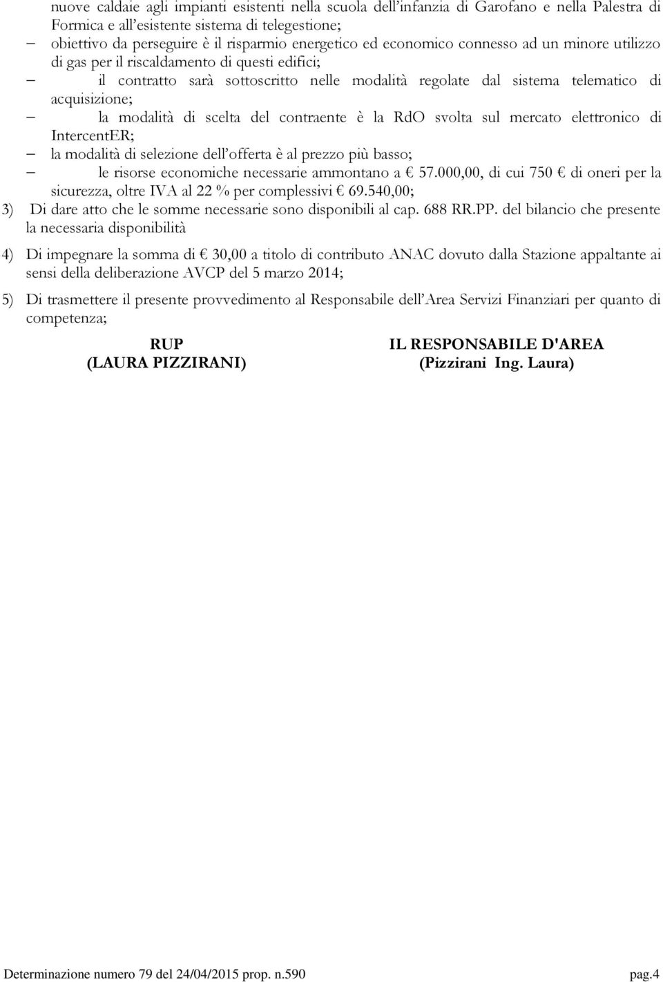 000,00, di cui 750 di oneri per la sicurezza, oltre IVA al 22 % per complessivi 69.540,00; 3) Di dare atto che le somme necessarie sono disponibili al cap. 688 RR.PP.