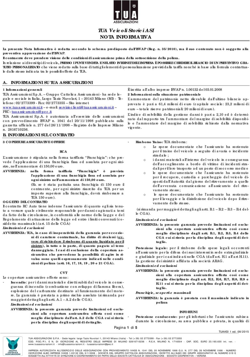 In relazione ai diversi tipi di veicolo, PRESSO I PUNTI VENDITA E NEL SITO INTERNET DELL IMPRESA È POSSIBILE CHIEDERE IL RILASCIO DI UN PREVENTIVO GRA- TUITO PERSONALIZZATO che viene redatto sulla