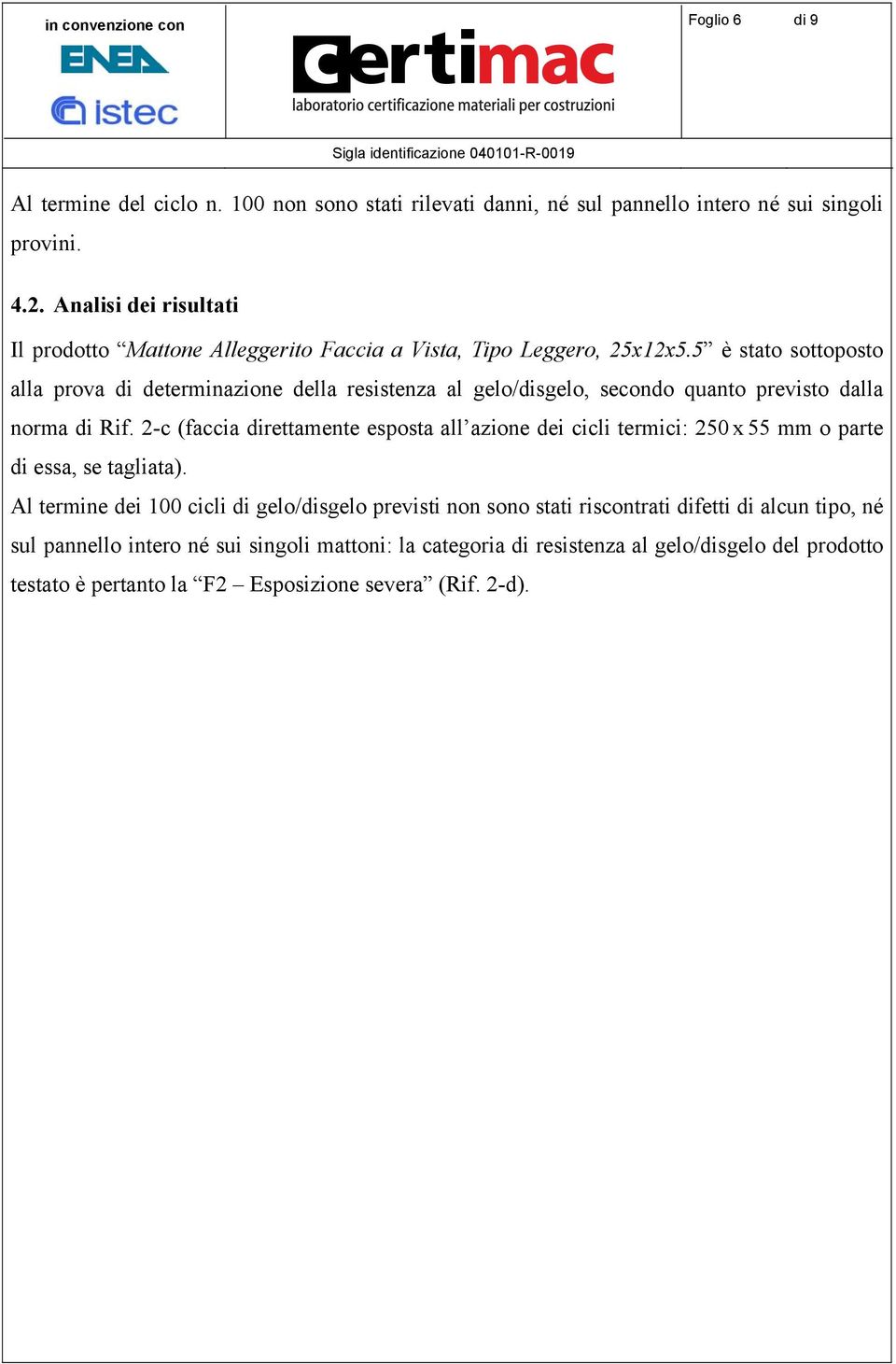 5 è stato sottoposto alla prova di determinazione della resistenza al gelo/disgelo, secondo quanto previsto dalla norma di Rif.