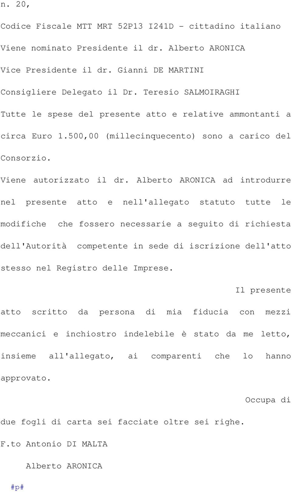 Alberto ARONICA ad introdurre nel presente atto e nell'allegato statuto tutte le modifiche che fossero necessarie a seguito di richiesta dell'autorità competente in sede di iscrizione dell'atto