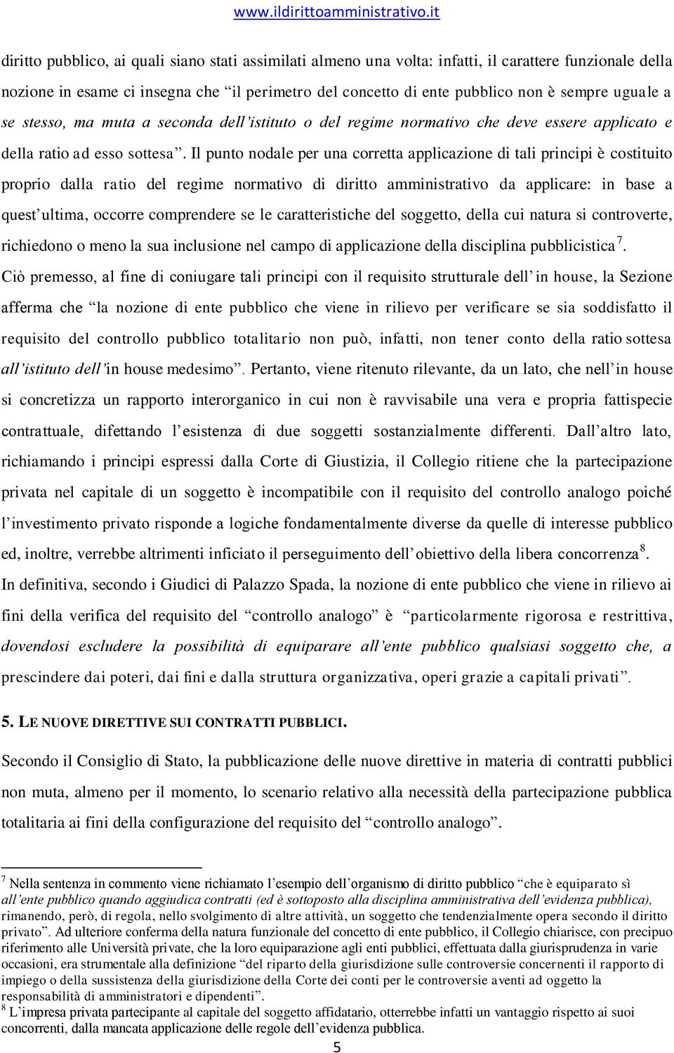 Il punto nodale per una corretta applicazione di tali principi è costituito proprio dalla ratio del regime normativo di diritto amministrativo da applicare: in base a quest ultima, occorre