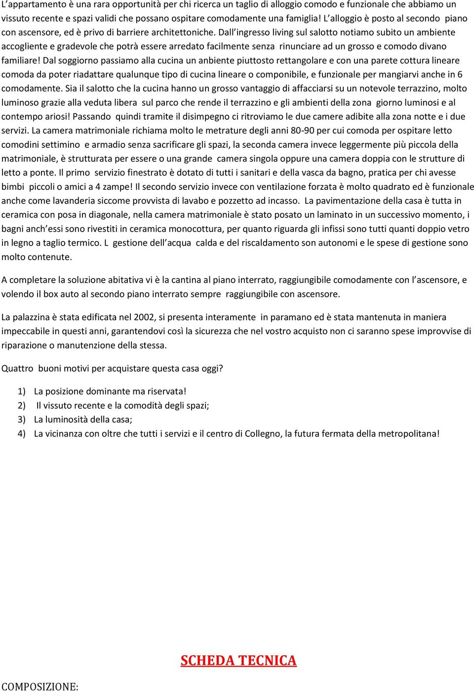 Dall ingresso living sul salotto notiamo subito un ambiente accogliente e gradevole che potrà essere arredato facilmente senza rinunciare ad un grosso e comodo divano familiare!