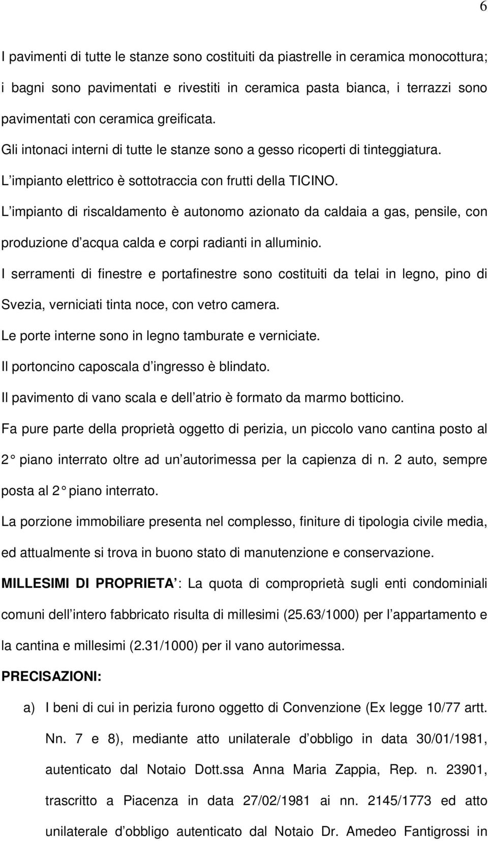 L impianto di riscaldamento è autonomo azionato da caldaia a gas, pensile, con produzione d acqua calda e corpi radianti in alluminio.