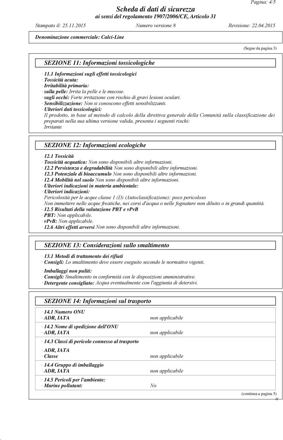 Ulteriori dati tossicologici: Il prodotto, in base al metodo di calcolo della direttiva generale della Comunità sulla classificazione dei preparati nella sua ultima versione valida, presenta i